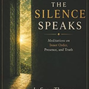 When The Silence Speaks: Meditations on Inner Order, Presence, and Truth